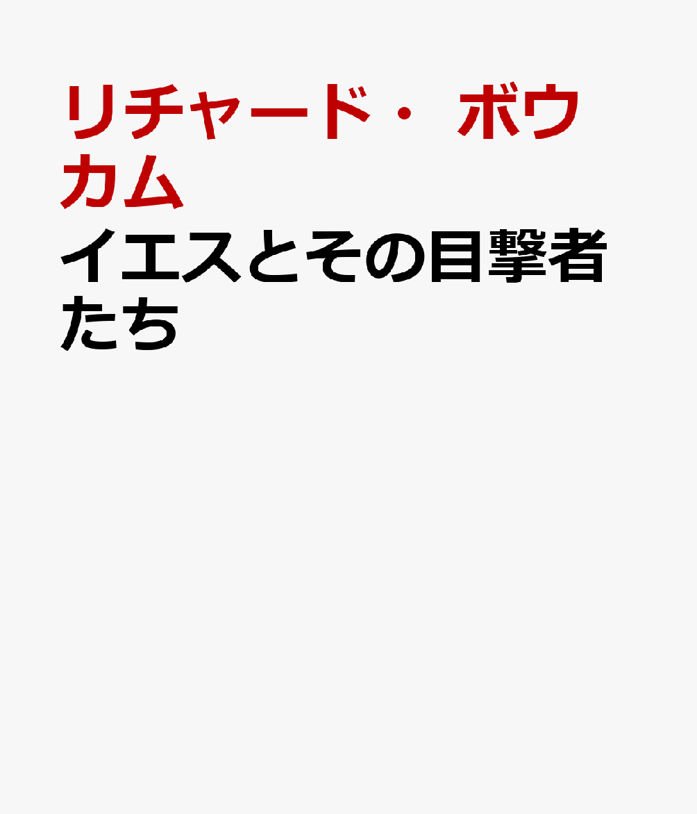 イエスとその目撃者たち 目撃者証言としての福音書 [ リチャード・ボウカム ]