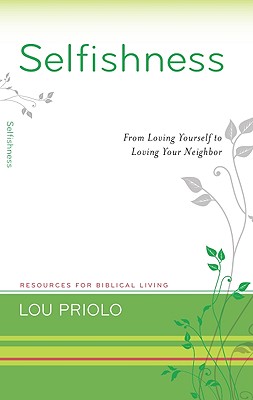 Selfishness: From Loving Yourself to Loving Your Neighbor SELFISHNESS （Resources for Biblical Living） Lou Priolo