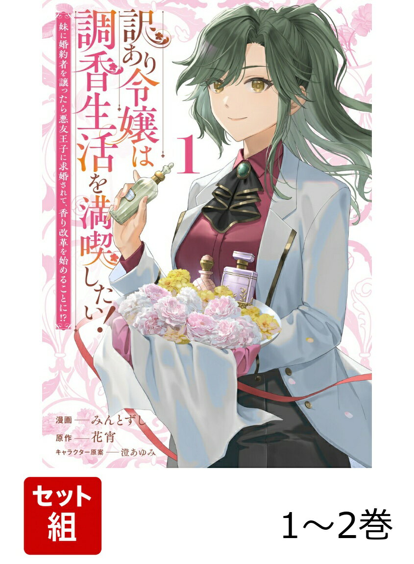 訳あり令嬢は調香生活を満喫したい！ 妹に婚約者を譲ったら悪友王子に求婚されて、香り改革を始めることに!? 1-2巻セット