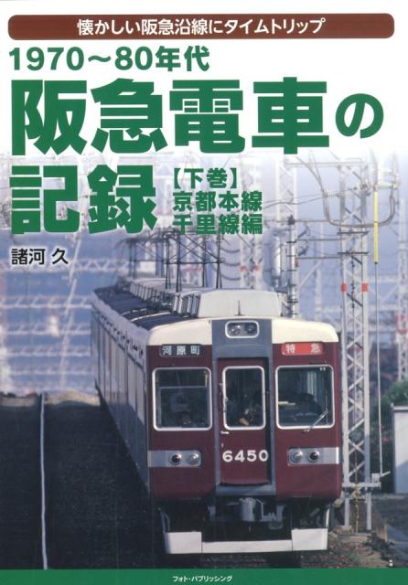 阪急電車の記録（下巻） 1970～80年代　懐かしい阪急沿線にタイムトリッ 京都本線・千里線編 [ 諸河久 ]