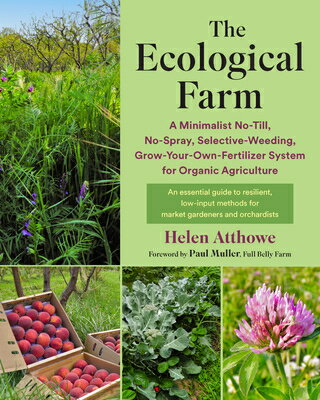 The Ecological Farm: A Minimalist No-Till, No-Spray, Selective-Weeding, Grow-Your-Own-Fertilizer Sys ECOLOGICAL FARM Helen Atthowe