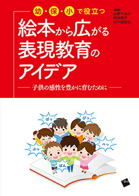 幼・保・小 で役立つ絵本から広がる表現教育のアイデアー子供の感性を豊かに育むためにー