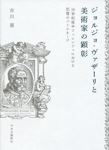 ジョルジョ・ヴァザーリと美術家の顕彰 16世紀後半フィレンツェにおける記憶のパトロネージ （単行本） [ 古川 萌 ]