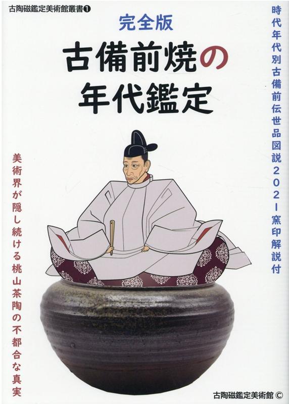 完全版 古備前焼の年代鑑定 時代年代別古備前伝世品図説2021 窯印解説付 美術界が隠し続ける桃山茶陶の不都合な真実 （古陶磁鑑定美術館叢書 1） 古陶磁鑑定美術館