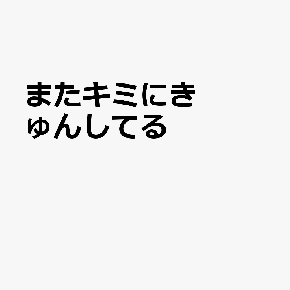 またキミにきゅんしてる