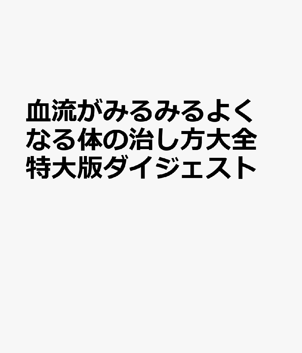 血流がみるみるよくなる体の治し方大全　特大版ダイジェスト : 国立大学教授・血管の名医が教える 書影