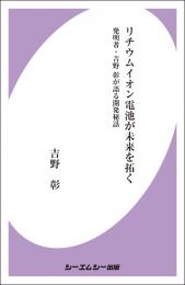 リチウムイオン電池が未来を拓く 発明者・吉野彰が語る開発秘話 （エレクトロニクス） [ 吉野　彰 ]