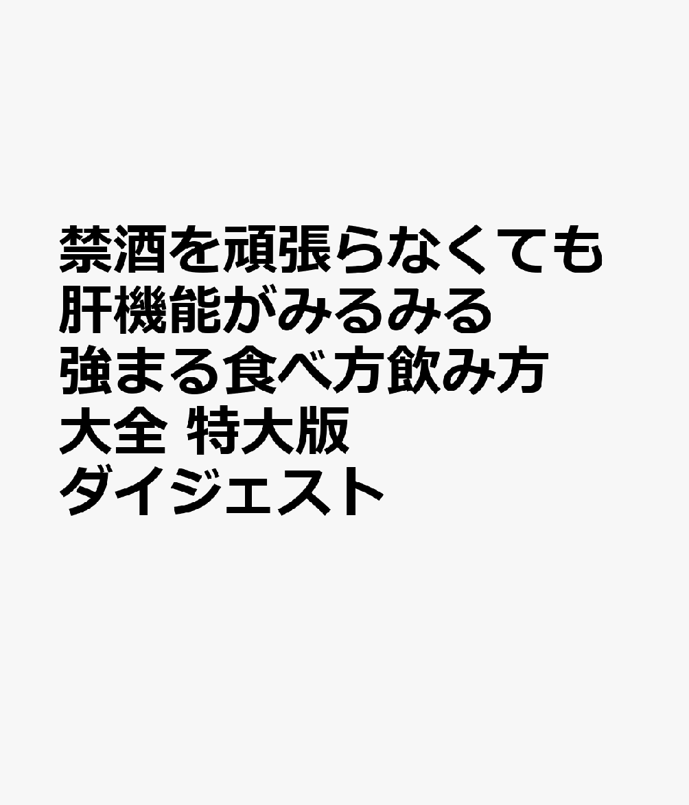 禁酒を頑張らなくても肝機能がみるみる強まる食べ方飲み方大全 特大版ダイジェスト : 大学教授・肝臓の名医陣が教える 書影
