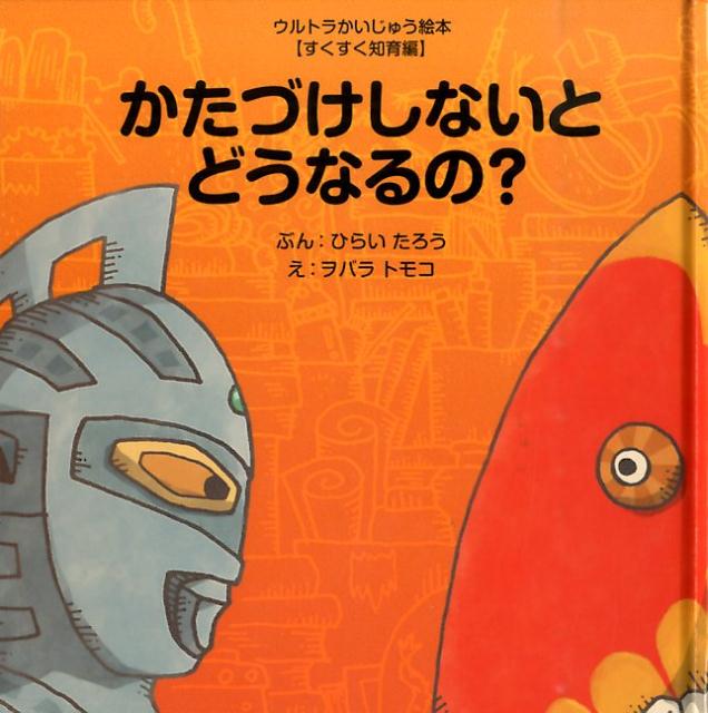かたづけしないとどうなるの？ （ウルトラかいじゅう絵本【すくすく知育編】） [ 平井太郎 ]