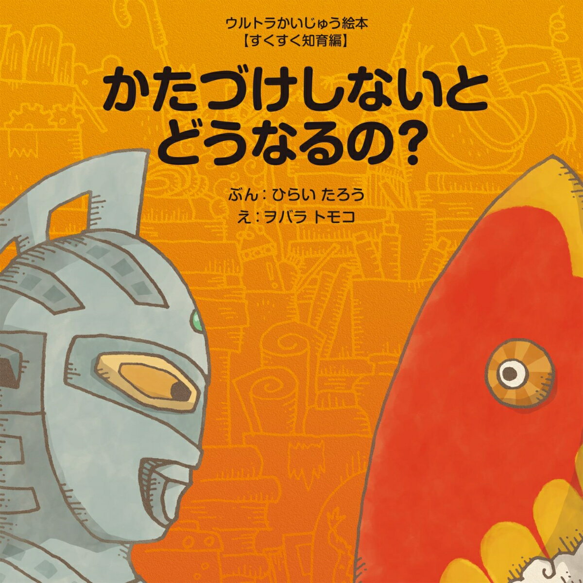 かたづけしないとどうなるの？ 【すくすく知育編】 （ウルトラかいじゅう絵本） [ 平井　太郎 ]