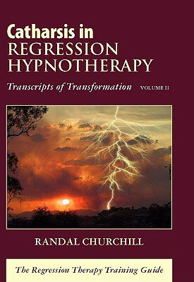 Catharsis in Regression Hypnotherapy, Volume II: Transcripts of Transformation: The Regression Thera