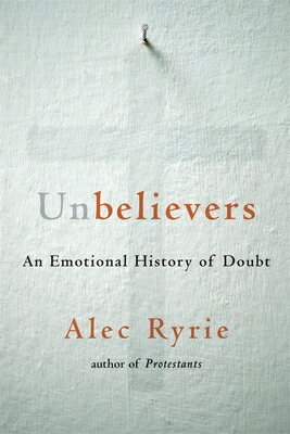 Unbelievers: An Emotional History of Doubt UNBELIEVERS [ Alec Ryrie ]