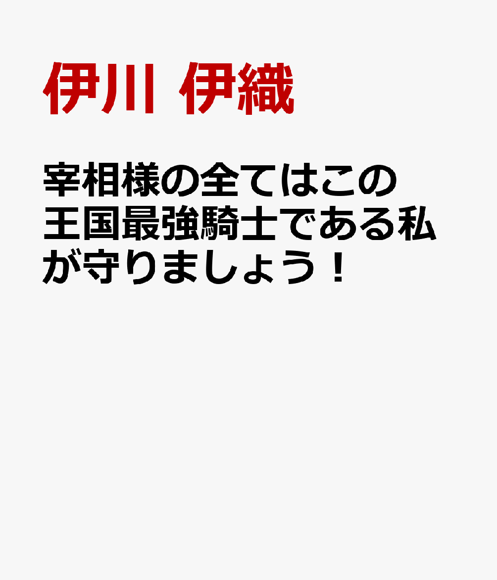 宰相様の全てはこの王国最強騎士である私が守りましょう！