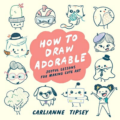 How to Draw Adorable: Joyful Lessons for Making Cute Art HT DRAW ADORABLE [ Carlianne Tipsey ]
