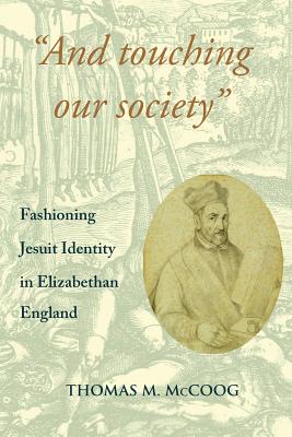 And Touching Our Society": Fashioning Jesuit Identity in Elizabethan England AND TOUCHING OUR SOCIETY （Studies and Texts） 