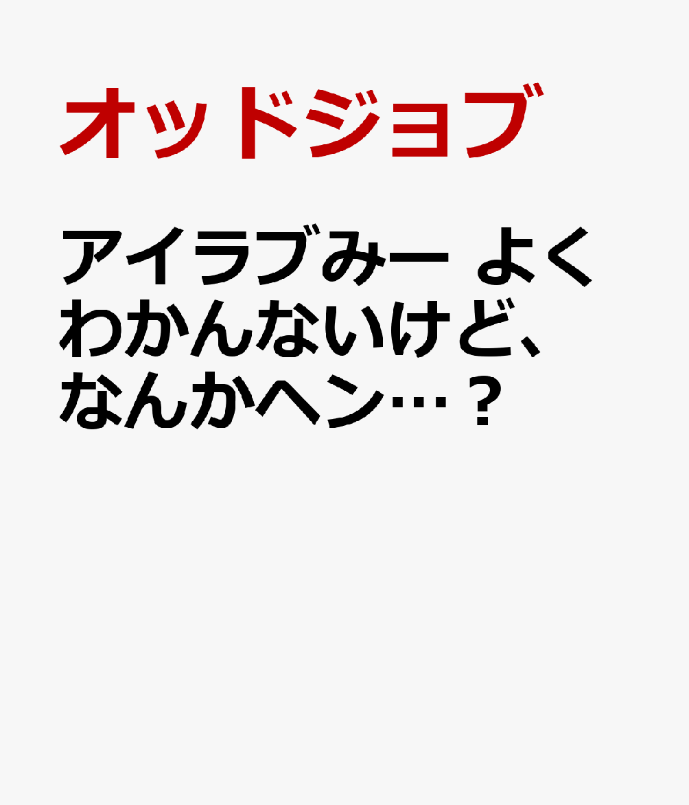 アイラブみー よくわかんないけど、なんかヘン…？