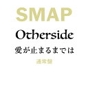 Otherside/愛が止まるまでは (通常盤) [ SMAP ]