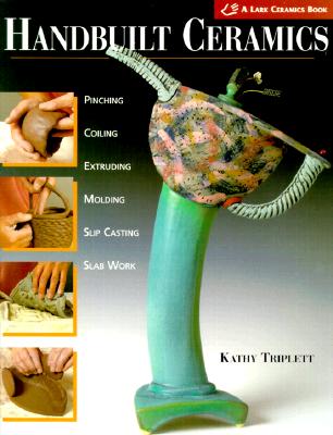 Handbuilt Ceramics: Pinching, Coiling, Extruding, Molding, Slip Casting, Slab Work HANDBUILT CERAMICS （Lark Ceramics Books） [ Kathy Triplett ]