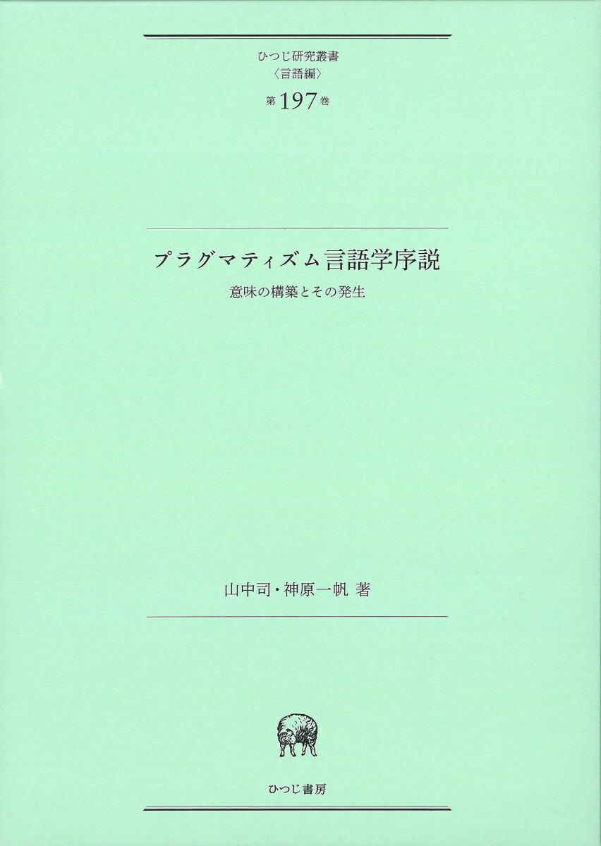 プラグマティズム言語学序説 意味の構築とその発生 （ひつじ研究叢書（言語編）　第197巻） [ 山中　司 ]