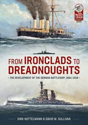 From Ironclads to Dreadnoughts: The Development of the German Battleship, 1864-1918 FROM IRONCLADS TO DREADNOUGHTS （From Musket to Maxim 1815-1914） David M. Sullivan