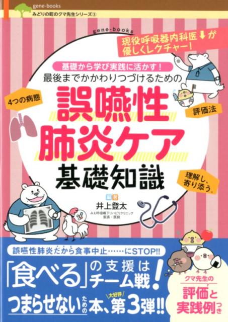 誤嚥性肺炎ケア基礎知識 基礎から学び実践に活かす！最後までかかわりつづける （gene-books　みどりの町のクマ先生シリーズ　3） [ 井上登太 ]