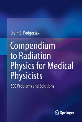 Compendium to Radiation Physics for Medical Physicists: 300 Problems and Solutions COMPENDIUM TO RADIATION PHYSIC Ervin B. Podgorsak