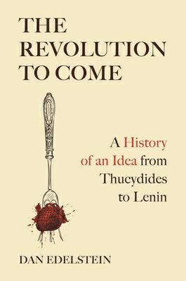 The Revolution to Come: A History of an Idea from Thucydides to Lenin REVOLUTION TO COME [ Dan Edelstein ]