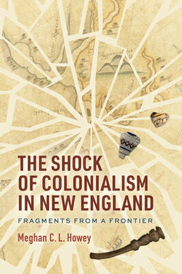 The Shock of Colonialism in New England: Fragments from a Frontier SHOCK OF COLONIALISM IN NEW EN [ Meghan C. L. Howey ]
