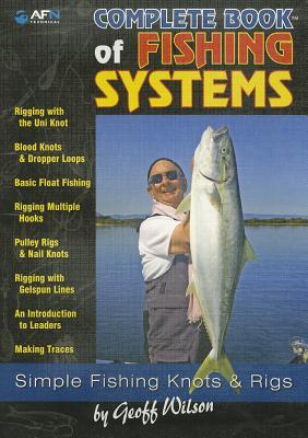 Complete Book of Fishing Systems: Simple Fishing Knots & Rigs COMP BK OF FISHING SYSTEMS （AFN Technical Guides） [ Geoff Wilson, A. ]