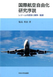 国際航空自由化研究序説 レジームの変容と競争・協調 （中央大学学術図書） [ 塩見英治 ]