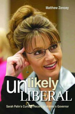 Unlikely Liberal: Sarah Palin's Curious Record as Alaska's Governor UNLIKELY LIBERAL [ Matthew Zencey ]