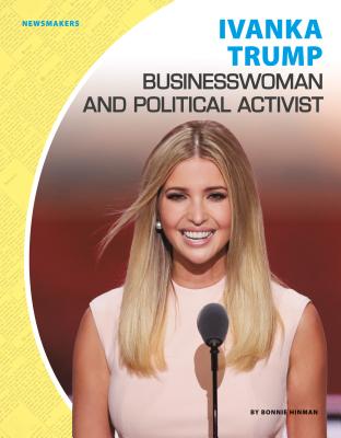 Ivanka Trump: Businesswoman and Political Activist: Businesswoman and Political Activist IVANKA TRUMP BUSINESSWOMAN & P （Newsmakers Set 2） 