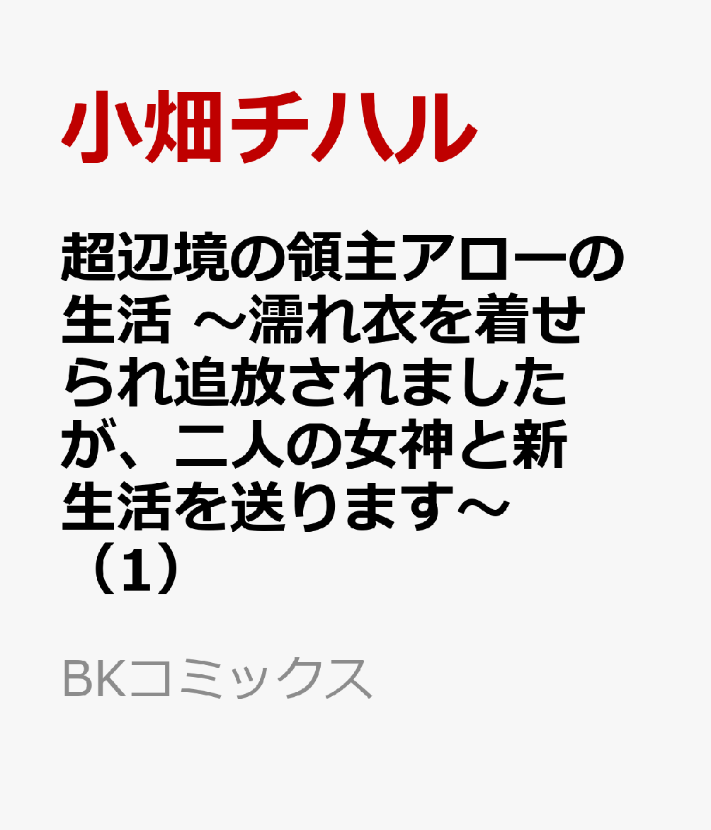 超辺境の領主アローの生活 〜濡れ衣を着せられ追放されましたが、二人の女神と新生活を送ります〜（1）