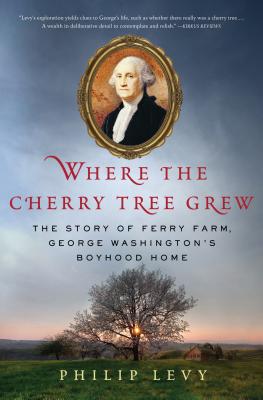 Where the Cherry Tree Grew: The Story of Ferry Farm, George Washington's Boyhood Home WHERE THE CHERRY TREE GREW [ Philip Levy ]