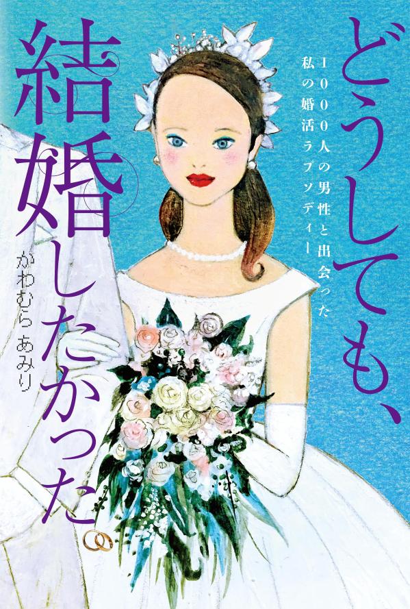 どうしても、結婚したかった。　1000人の男性と出会った私の婚活ラプソディー [ かわむら あみり ]