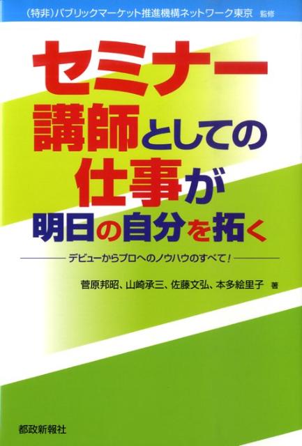 セミナー講師としての仕事が明日の自分を拓く デビューからプロへのノウハウのすべて！ [ 菅原邦昭 ]