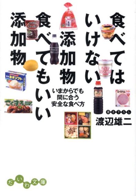 食べてはいけない添加物食べてもいい添加物 いまからでも間に合う安全な食べ方 （だいわ文庫） [ 渡辺雄二 ]