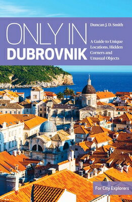 Only in Dubrovnik: A Guide to Unique Locations, Hidden Corners and Unusual Objects ONLY IN DUBROVNIK （Only in Guides） [ Duncan J. D. Smith ]