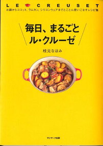 毎日、まるごとル・クルーゼ お鍋からココット、ラムカン、シリコンウェアまでとこ [ 枝元なほみ ]