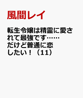 転生令嬢は精霊に愛されて最強です……だけど普通に恋したい！（11）