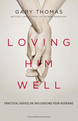 Loving Him Well: Practical Advice on Influencing Your Husband LOVING HIM WELL [ Gary Thomas ]