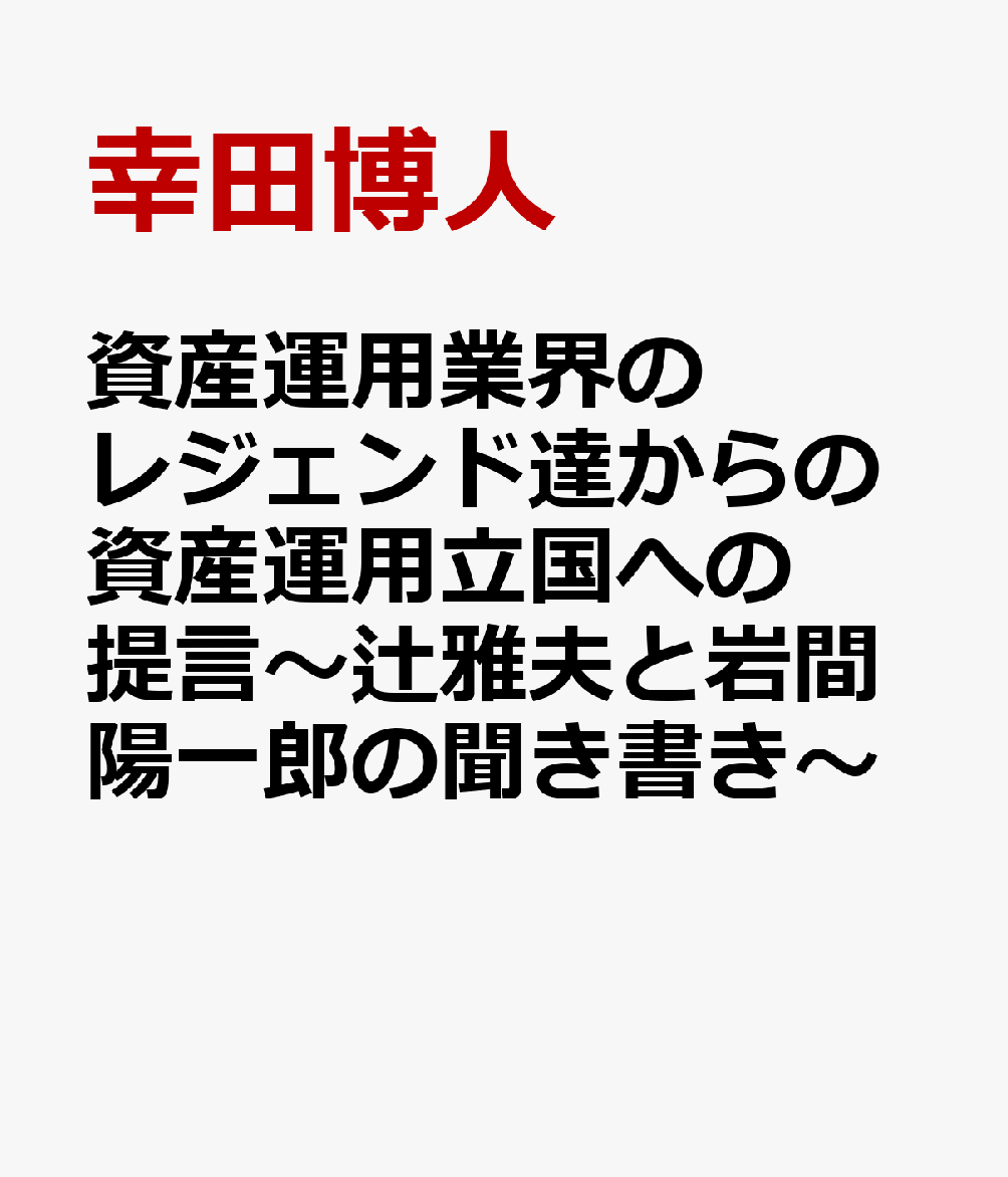 資産運用業界のレジェンド達からの資産運用立国への提言〜辻雅夫と岩間陽一郎の聞き書き〜