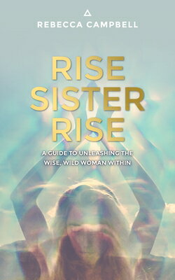 Rise Sister Rise: A Guide to Unleashing the Wise, Wild Woman Within RISE SISTER RISE 
