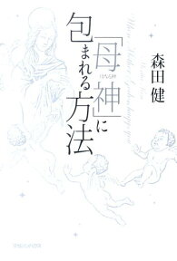 「母神」に包まれる方法 母なる神 [ 森田健 ]