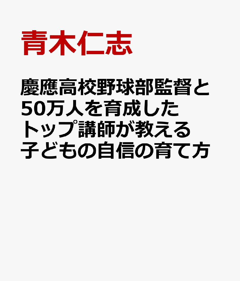 慶應高校野球部監督と50万人を育成したトップ講師が教える 子どもの自信の育て方