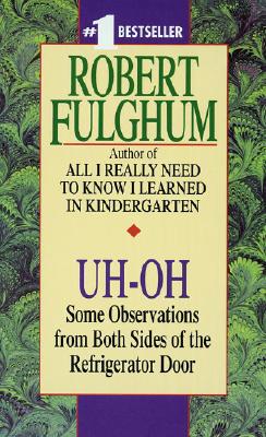 Uh-Oh: Uh-Oh: Some Observations from Both Sides of the Refrigerator Door UH-OH [ Robert Fulghum ]