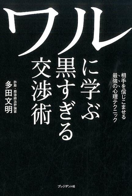 多田文明 プレジデント社ワル ニ マナブ クロスギル コウショウジュツ タダ,フミアキ 発行年月：2016年09月 予約締切日：2016年09月12日 ページ数：231p サイズ：単行本 ISBN：9784833421898 多田文明（タダフミアキ） キャッチセールスなどの悪質商法の実態に詳しいルポライター、詐欺・悪徳商法評論家。1965年北海道生まれ。出身は宮城県仙台市。日本大学法学部卒業。詐欺・悪質商法を数多く潜入取材し、洗脳やカルトにも詳しい（本データはこの書籍が刊行された当時に掲載されていたものです） 第1章　心をつかみ「思い通りに動かす」言葉の選び方（なぜ、オレオレ詐欺師のトークは「聞く7：話す3」なのか？／詐欺師の話術は「マッキンゼー式」だった！？／キャッチセールス「ぶっちゃけ話」の起承転結　ほか）／第2章　深層心理を活用して「人を操る」ための考え方（なぜ、高いモノほど「買わなきゃよかった」と悔やむのか？／保険・通販業界にみる「買えば救われます」セールスの方程式／なぜ、頭のいいワルはロジック・ツリーを使うのか？　ほか）／第3章　ペースに巻き込み「その気にさせる」心の距離の縮め方（なぜ、「無料贈呈」や「返品OK」に弱いのか？／詐欺師はD・カーネギー『人を動かす』のメソッドを応用する／悪用禁止！頭のいいワルは客の買う気スイッチを2度押す　ほか） なぜ、オレオレ詐欺師のトークは「聞く7：話す3」なのか？キャッチセールスは「ぶっちゃけ話」で相手の心に入り込む。「人の心の動き」が、手に取るようにわかる！ 本 人文・思想・社会 社会 社会病理・犯罪