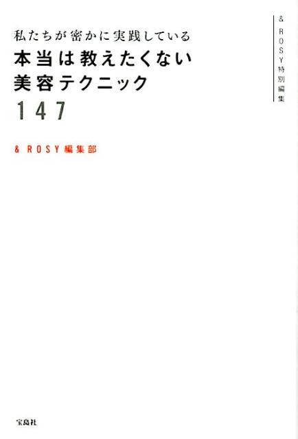 私たちが密かに実践している本当は教えたくない美容テクニック147 ＆ROSY特別編集 [ ＆ ROSY編集部 ]