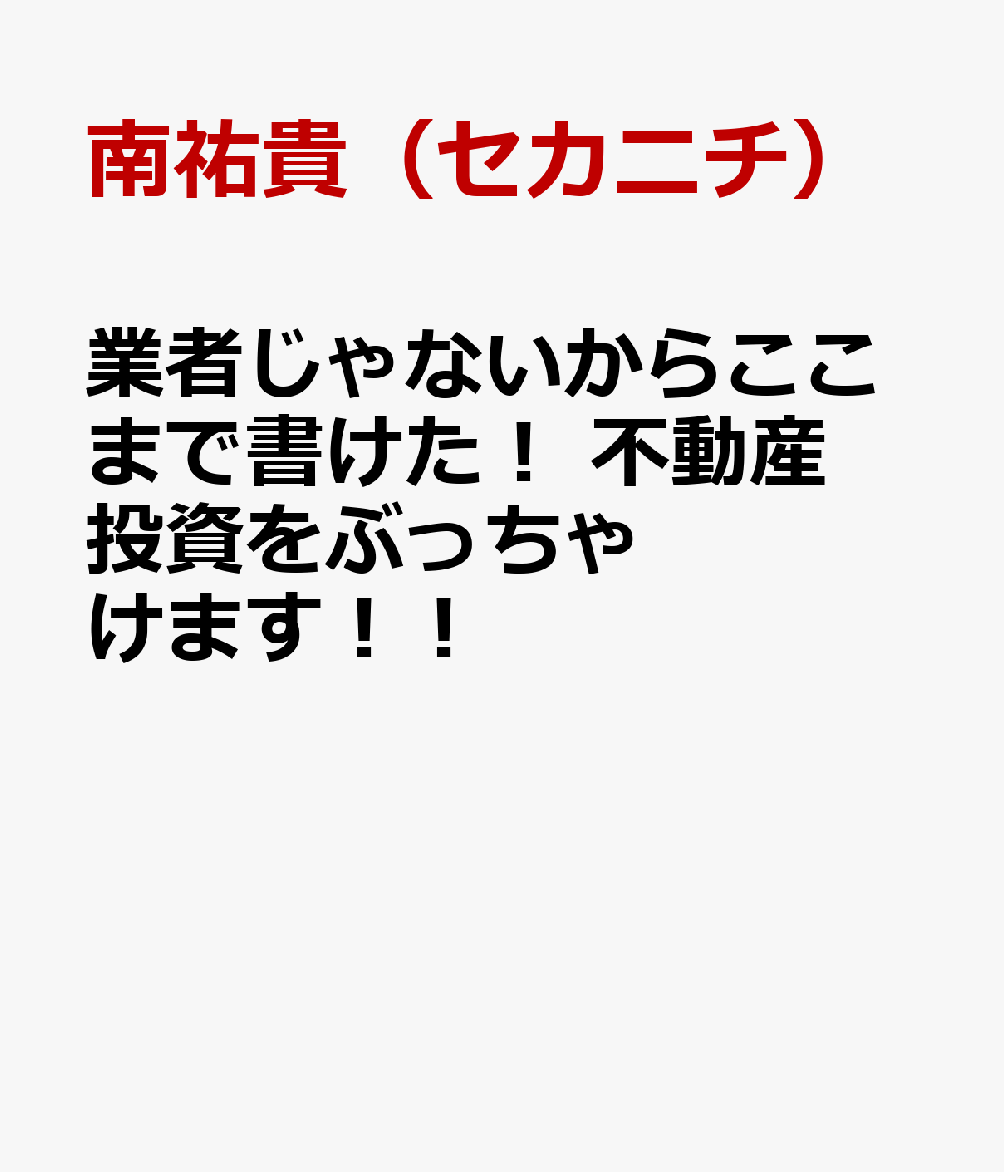 業者じゃないからここまで書けた！ 不動産投資をぶっちゃけます！！ [ 南祐貴（セカニチ） ]