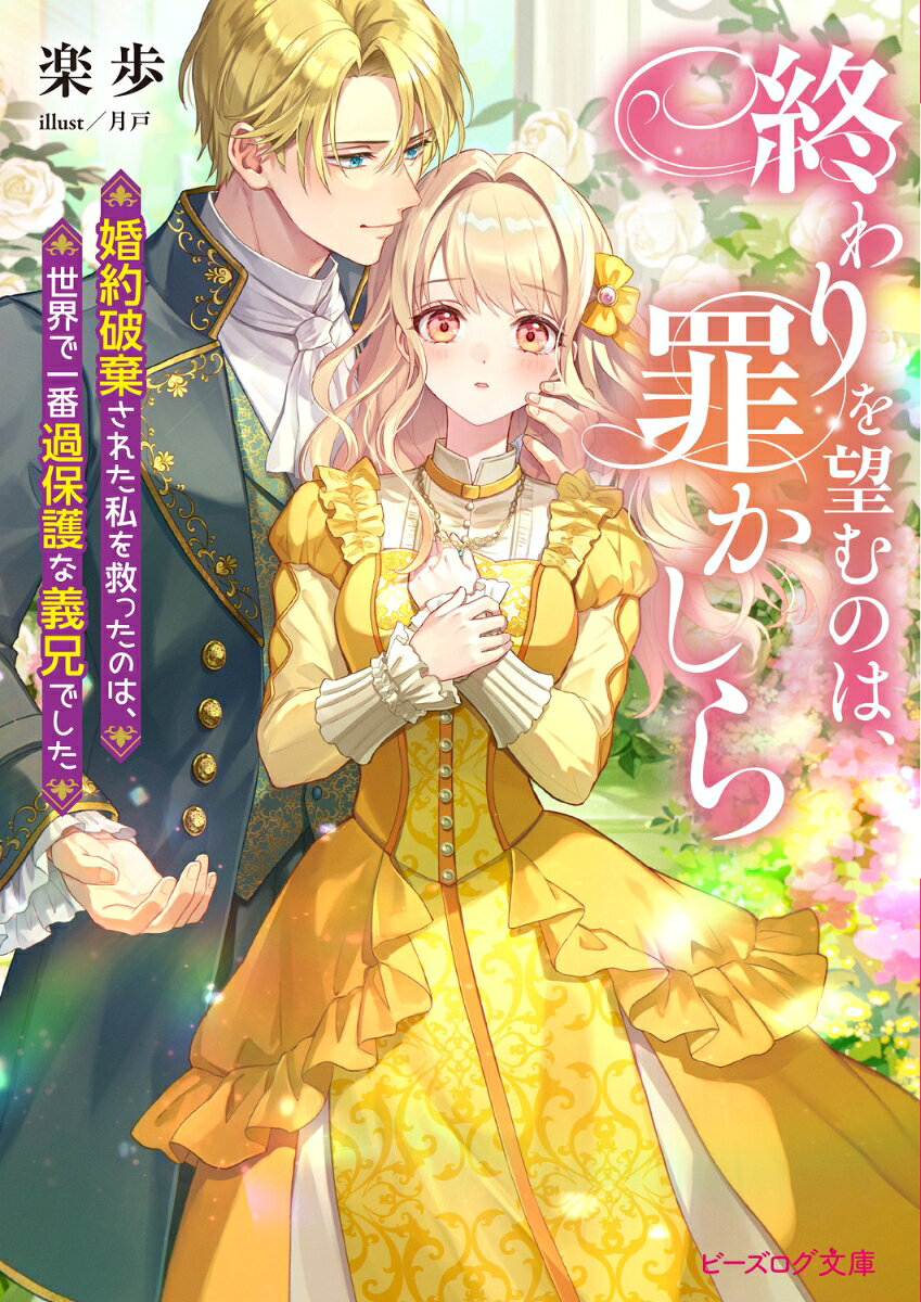 終わりを望むのは、罪かしら 婚約破棄された私を救ったのは、世界で一番過保護な義兄でした